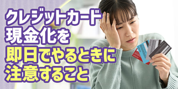 クレジットカード現金化を即日でやるときに注意すること